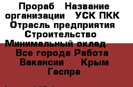 Прораб › Название организации ­ УСК ПКК › Отрасль предприятия ­ Строительство › Минимальный оклад ­ 1 - Все города Работа » Вакансии   . Крым,Гаспра